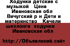 Ходунки детские с музыкой › Цена ­ 900 - Ивановская обл., Вичугский р-н Дети и материнство » Качели, шезлонги, ходунки   . Ивановская обл.